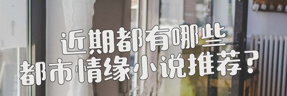 近期都有哪些都市情缘小说推荐？